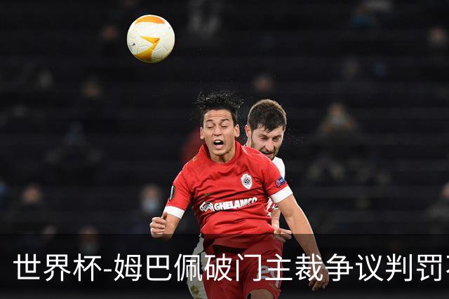 世界杯-姆巴佩破门主裁争议判罚不断 法国1-0巴拉圭将战摩洛哥