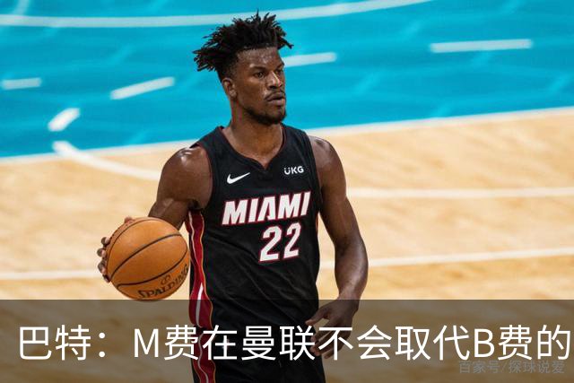 巴特：M费在曼联不会取代B费的位置 若去热刺他能成为核心