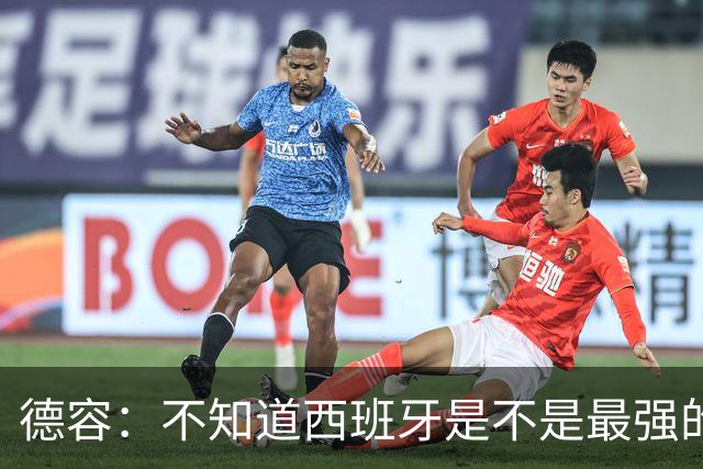 德容：不知道西班牙是不是最强的，目前阿根廷是卫冕冠军