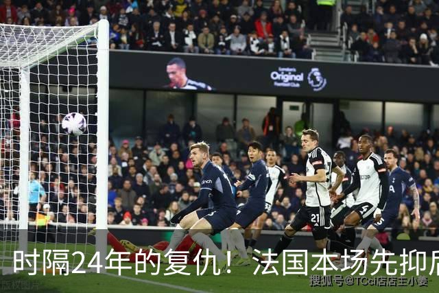 时隔24年的复仇！法国本场先抑后扬 一扫韩日世界杯阴霾
