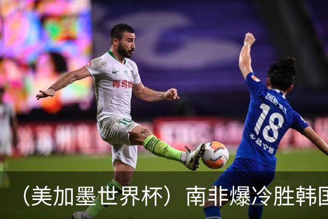 （美加墨世界杯）南非爆冷胜韩国 携手墨西哥晋级淘汰赛
