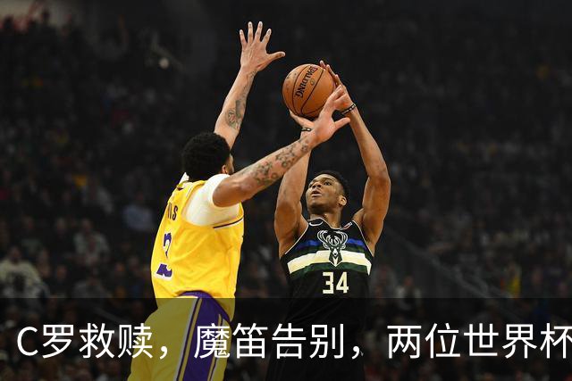 C罗救赎，魔笛告别，两位世界杯传奇终章交错