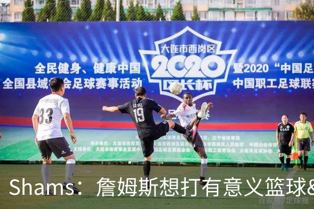 Shams：詹姆斯想打有意义篮球&每场保持竞争力 湖人近年变化巨大